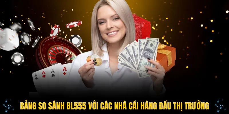 Bảng so sánh BL555 với các nhà cái hàng đầu thị trường