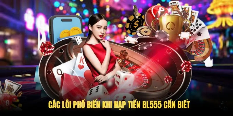 Các lỗi phổ biến khi nạp tiền BL555 cần biết