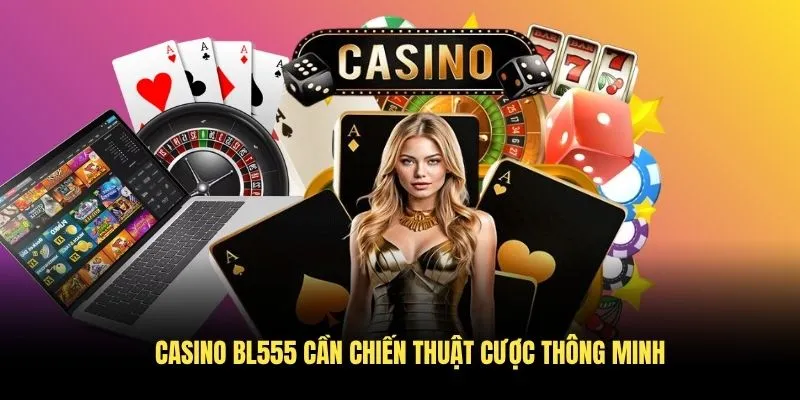 Casino BL555 cần chiến thuật cược thông minh