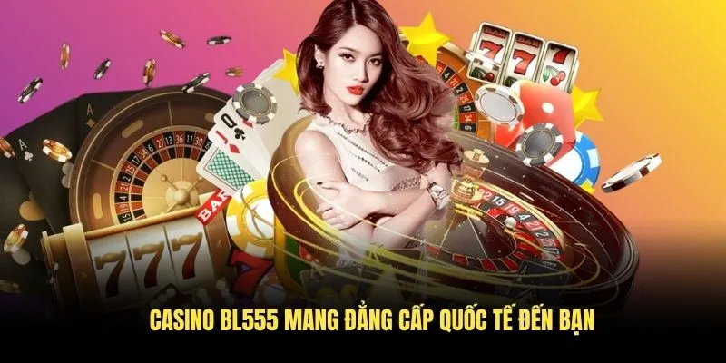 Casino BL555 mang đẳng cấp quốc tế đến bạn