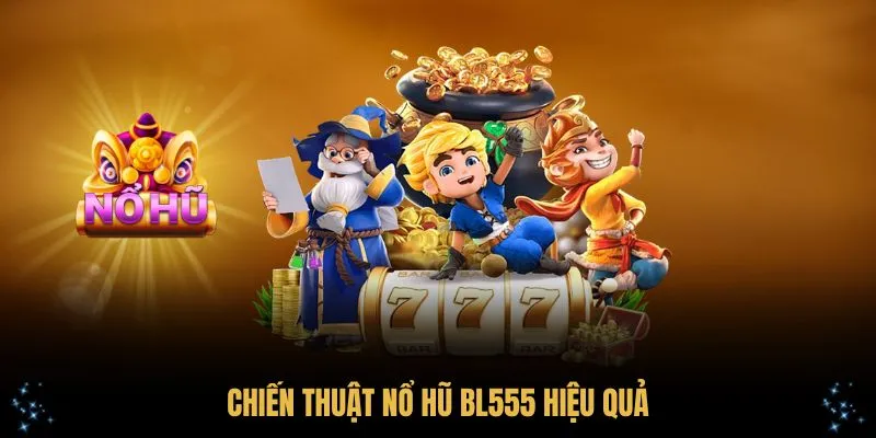 Chiến thuật nổ hũ BL555 hiệu quả