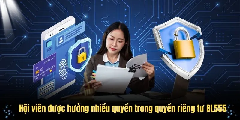 Hội viên được hưởng nhiều quyền trong quyền riêng tư BL555