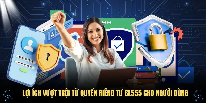 Lợi ích vượt trội từ quyền riêng tư BL555 cho người dùng